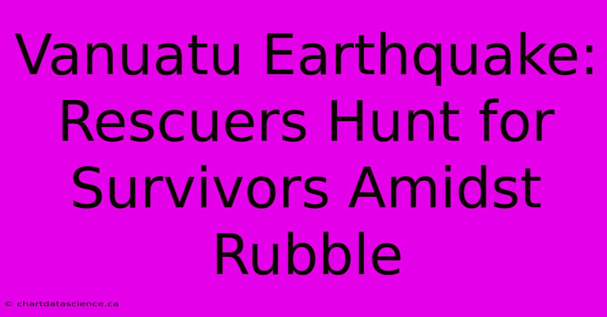 Vanuatu Earthquake:  Rescuers Hunt For Survivors Amidst Rubble