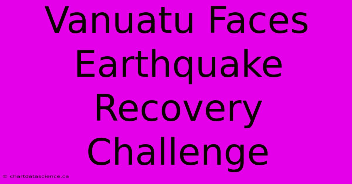 Vanuatu Faces Earthquake Recovery Challenge