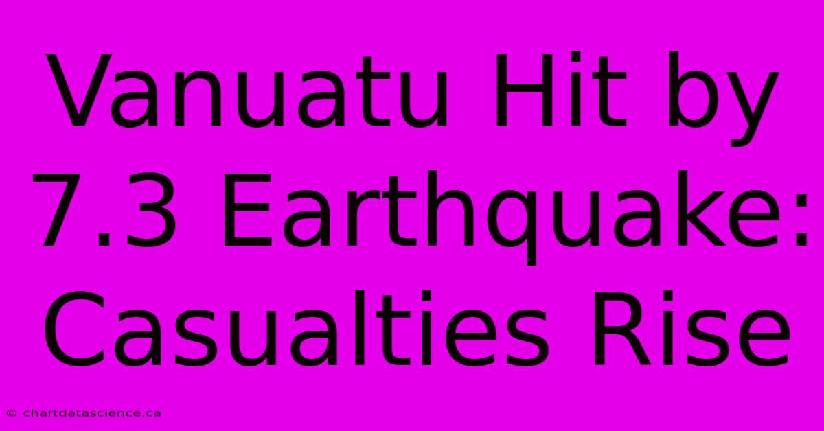 Vanuatu Hit By 7.3 Earthquake: Casualties Rise