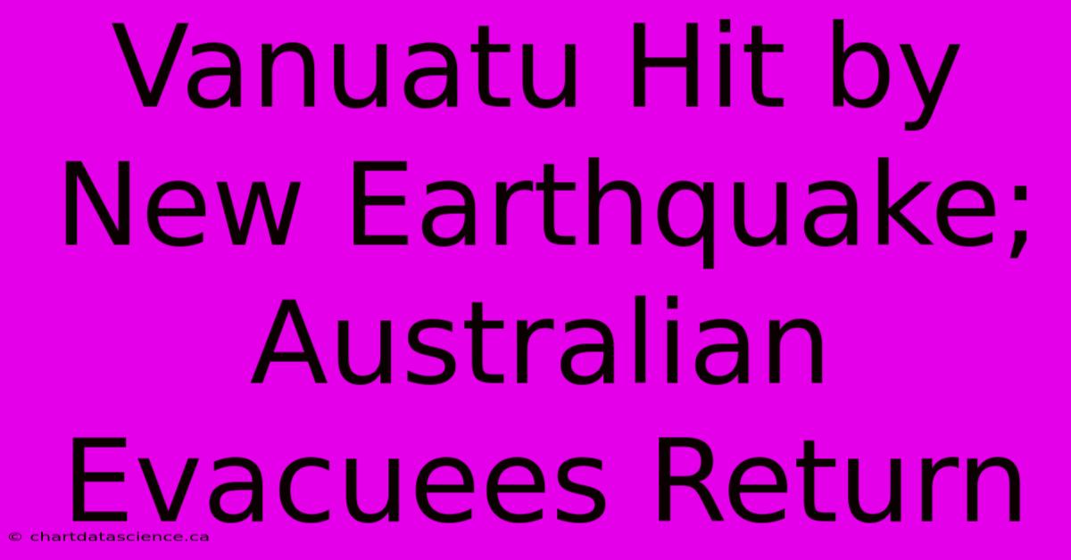 Vanuatu Hit By New Earthquake; Australian Evacuees Return