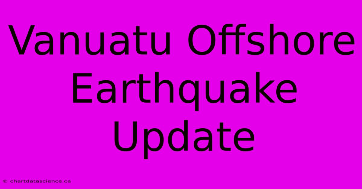 Vanuatu Offshore Earthquake Update