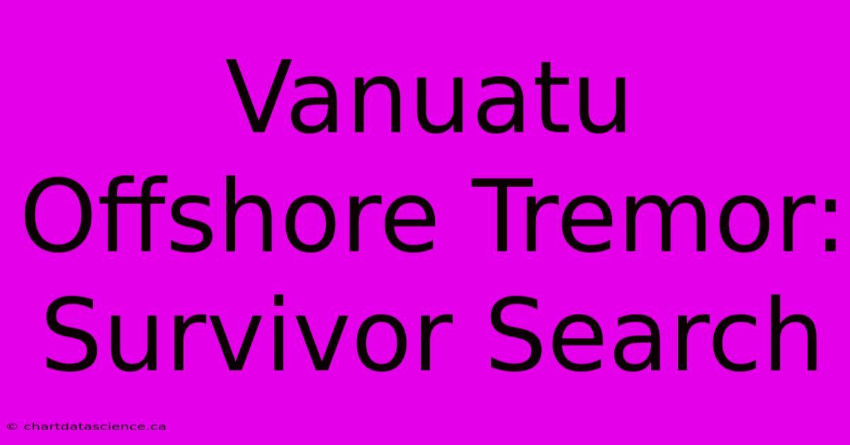 Vanuatu Offshore Tremor: Survivor Search