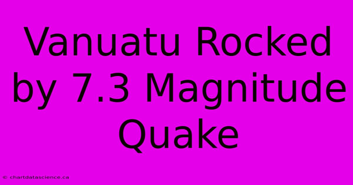 Vanuatu Rocked By 7.3 Magnitude Quake