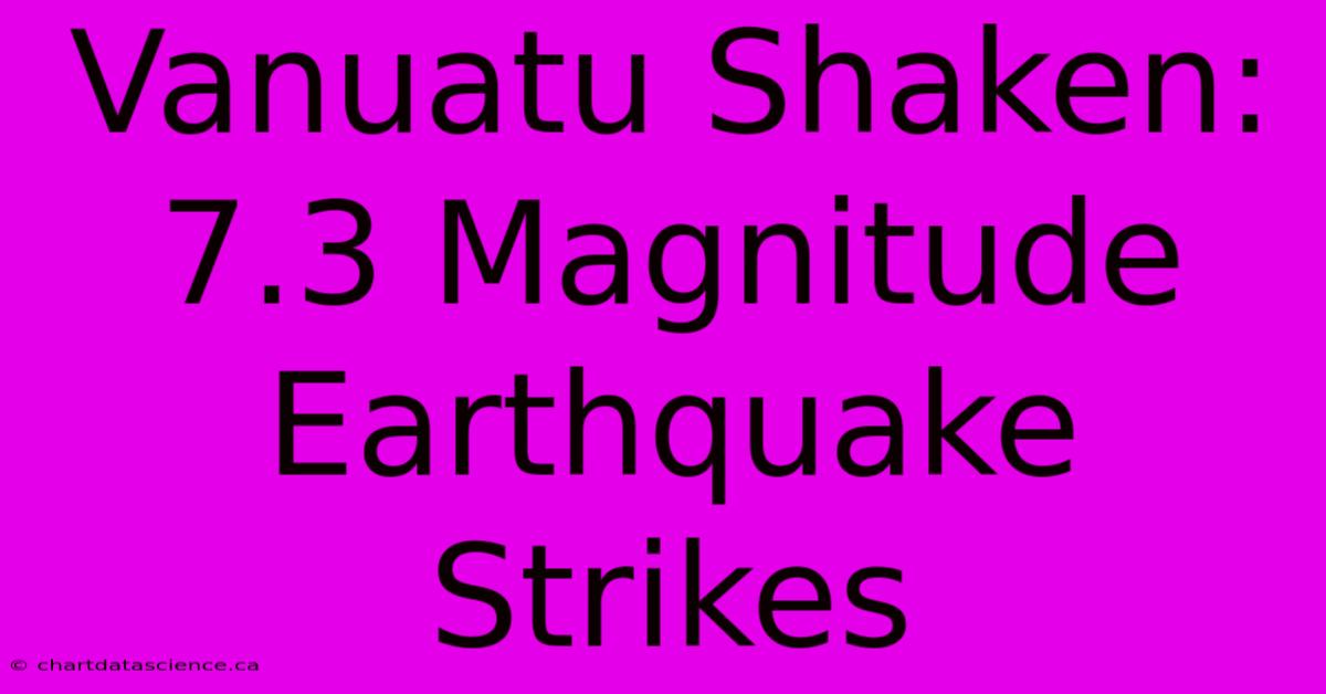 Vanuatu Shaken: 7.3 Magnitude Earthquake Strikes