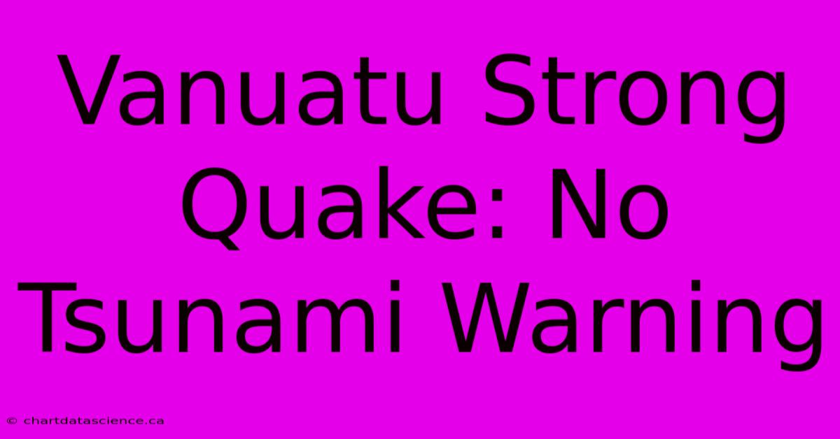 Vanuatu Strong Quake: No Tsunami Warning