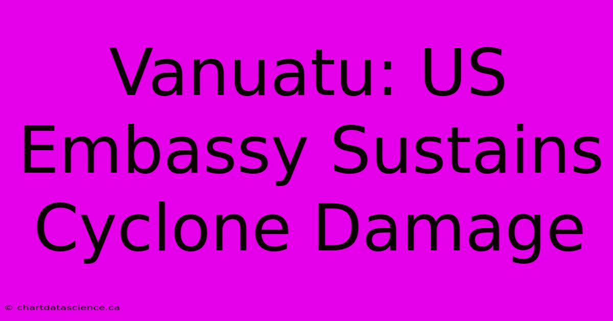 Vanuatu: US Embassy Sustains Cyclone Damage