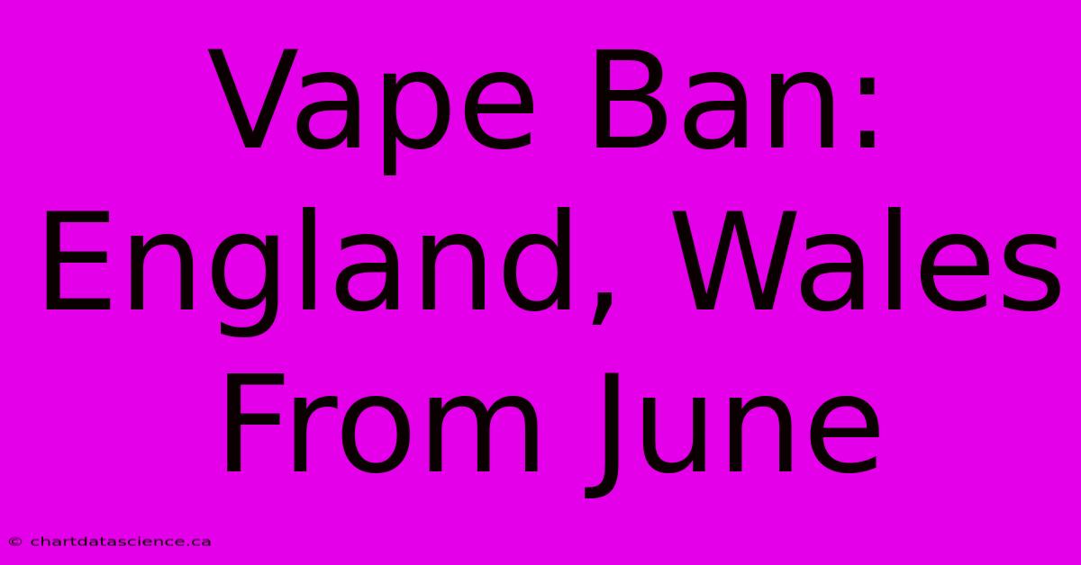 Vape Ban: England, Wales From June 