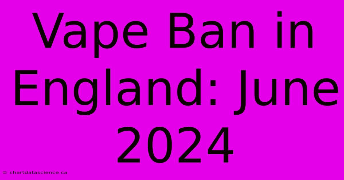 Vape Ban In England: June 2024 