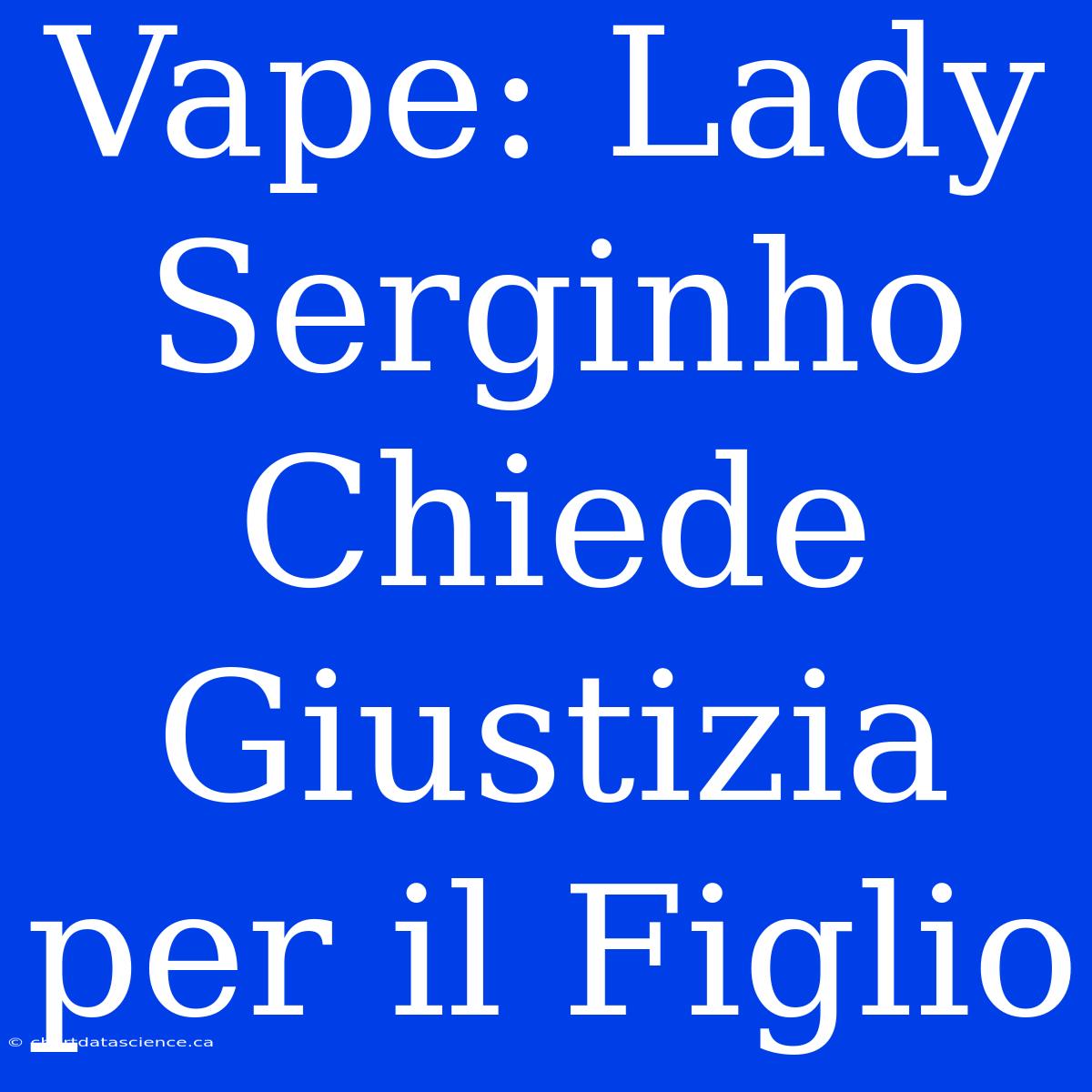 Vape: Lady Serginho Chiede Giustizia Per Il Figlio