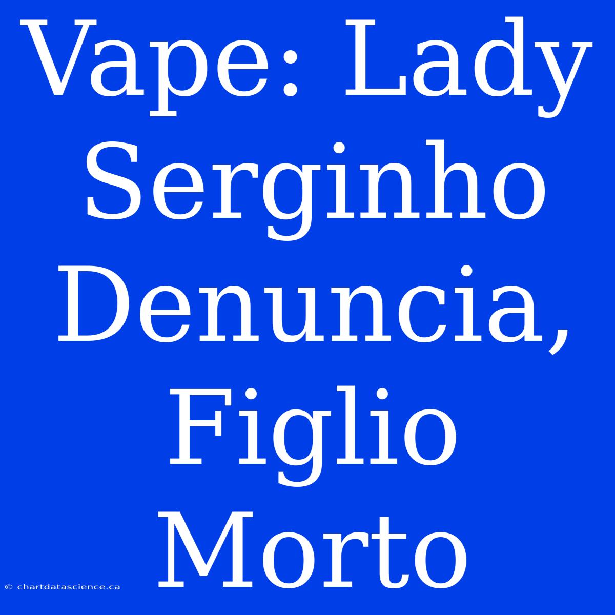 Vape: Lady Serginho Denuncia, Figlio Morto