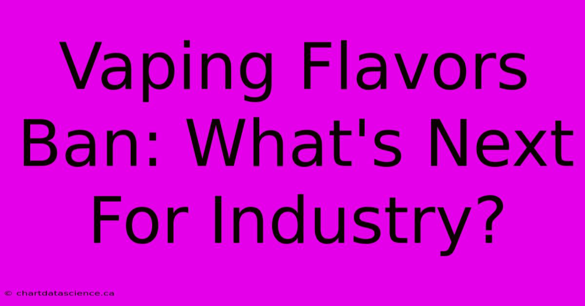 Vaping Flavors Ban: What's Next For Industry? 