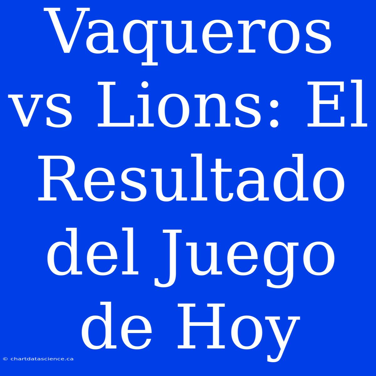 Vaqueros Vs Lions: El Resultado Del Juego De Hoy