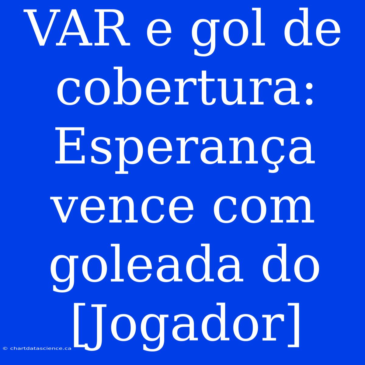 VAR E Gol De Cobertura: Esperança Vence Com Goleada Do [Jogador]