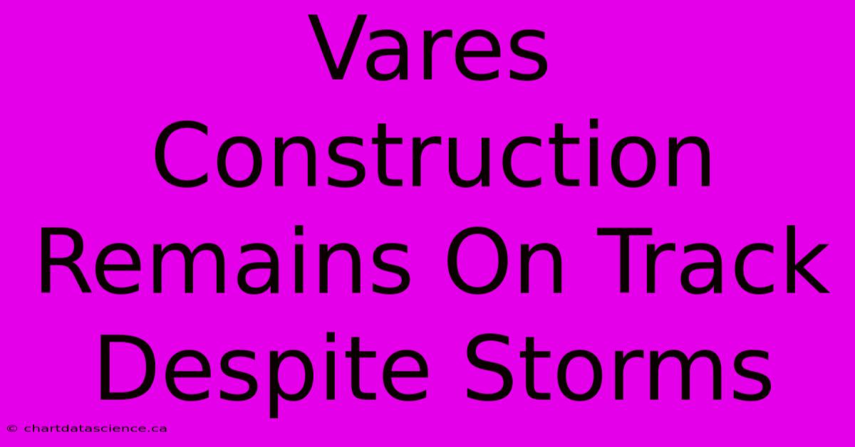 Vares Construction Remains On Track Despite Storms