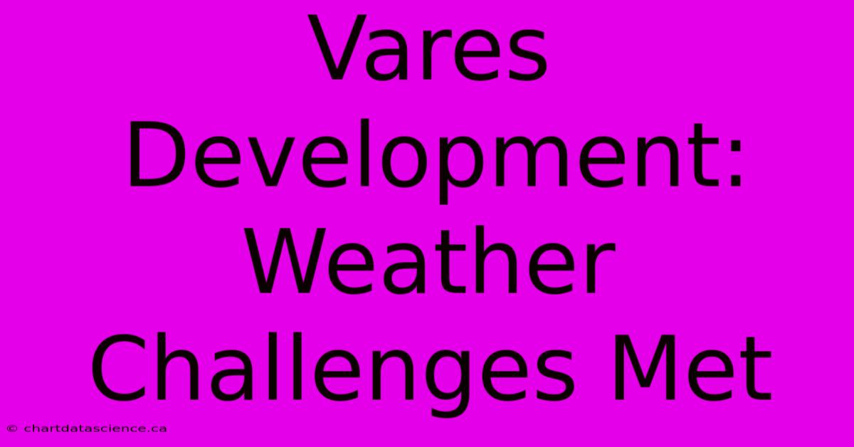 Vares Development:  Weather Challenges Met 