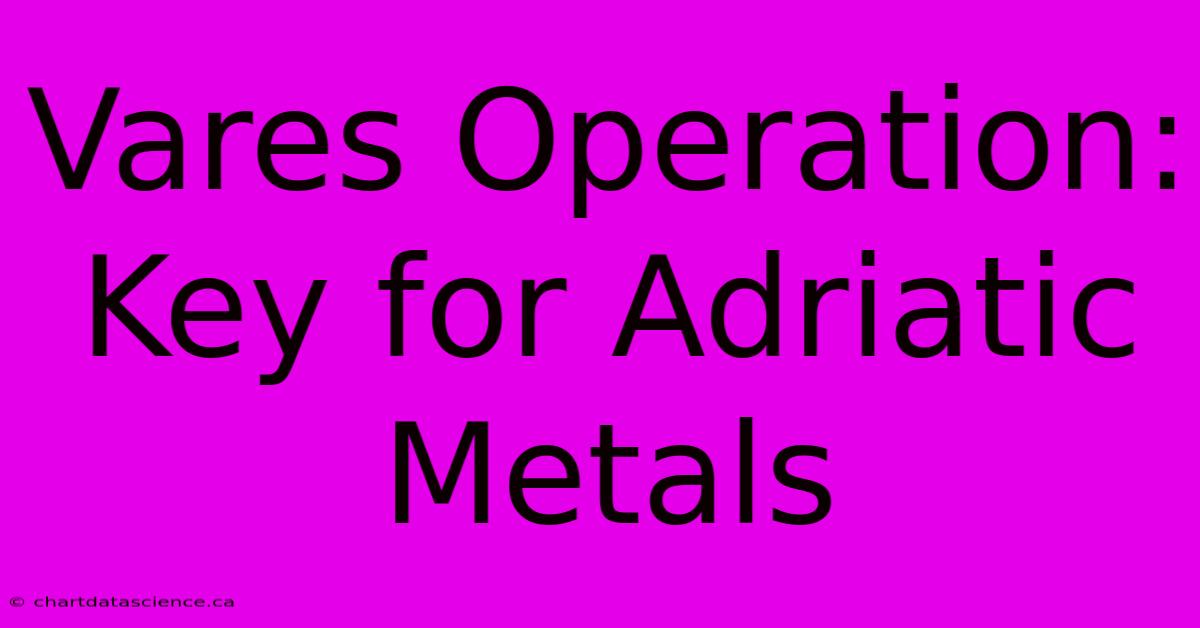 Vares Operation: Key For Adriatic Metals