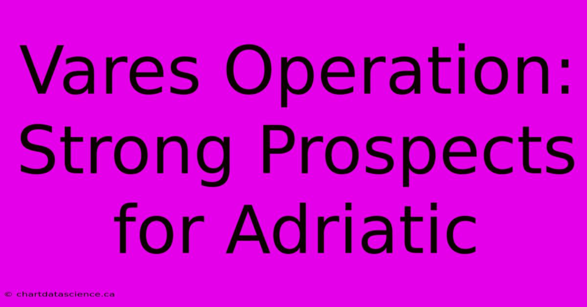 Vares Operation: Strong Prospects For Adriatic