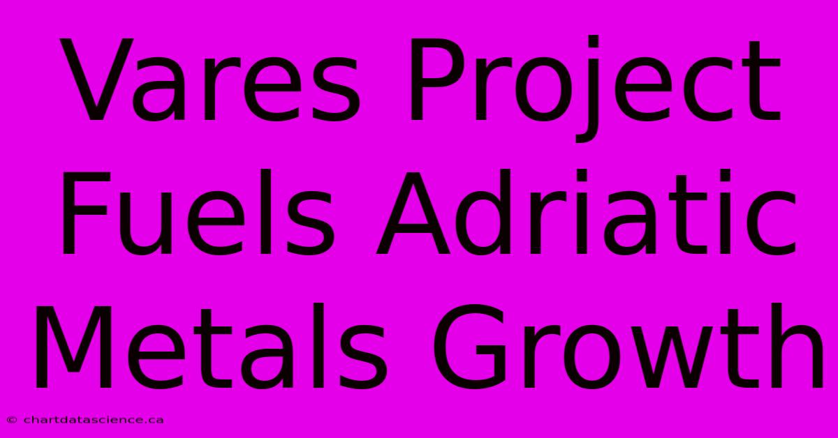 Vares Project Fuels Adriatic Metals Growth