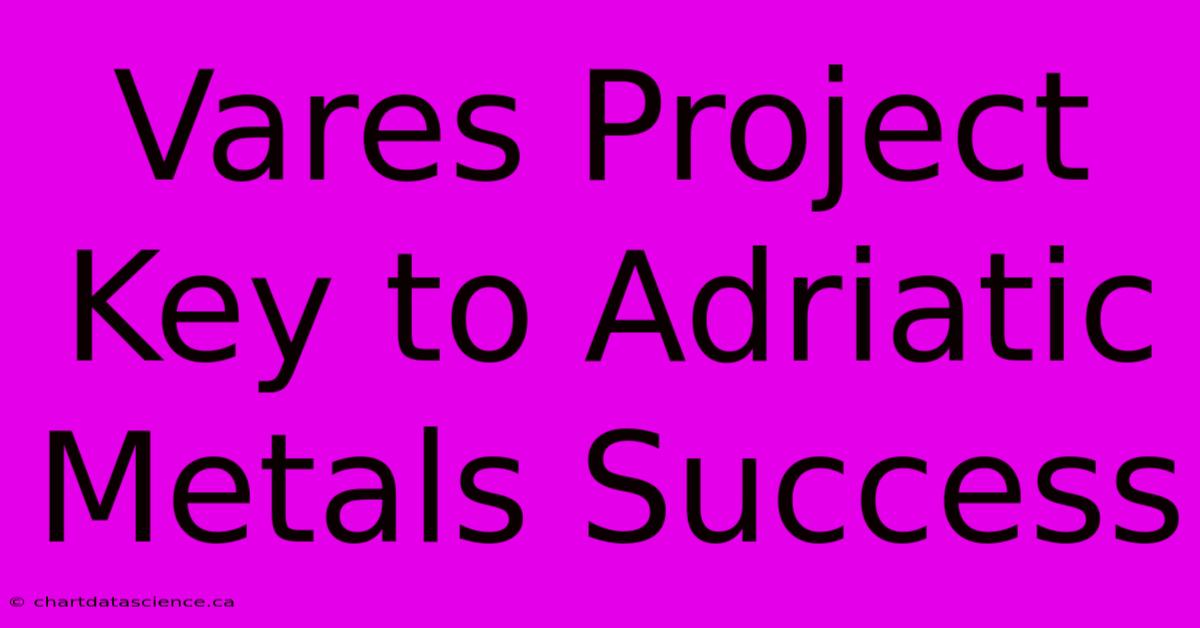 Vares Project Key To Adriatic Metals Success