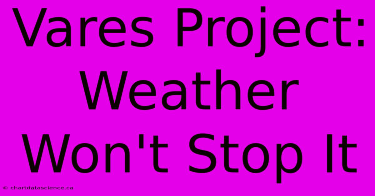 Vares Project:  Weather Won't Stop It