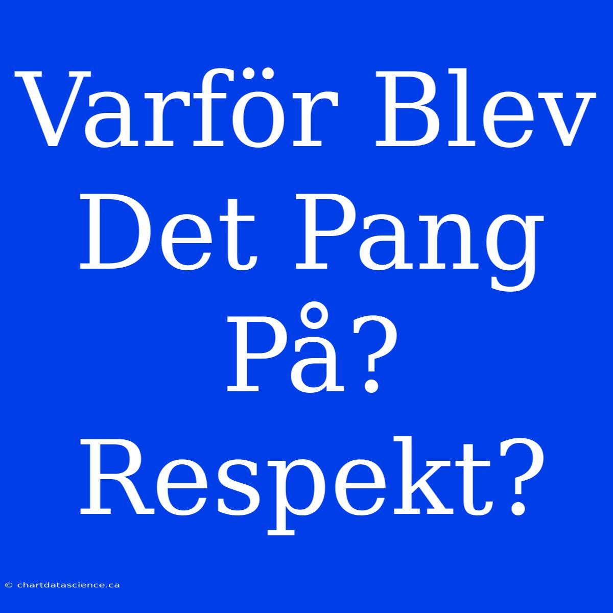 Varför Blev Det Pang På? Respekt?