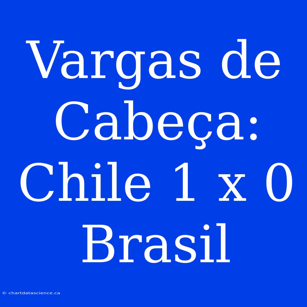 Vargas De Cabeça: Chile 1 X 0 Brasil