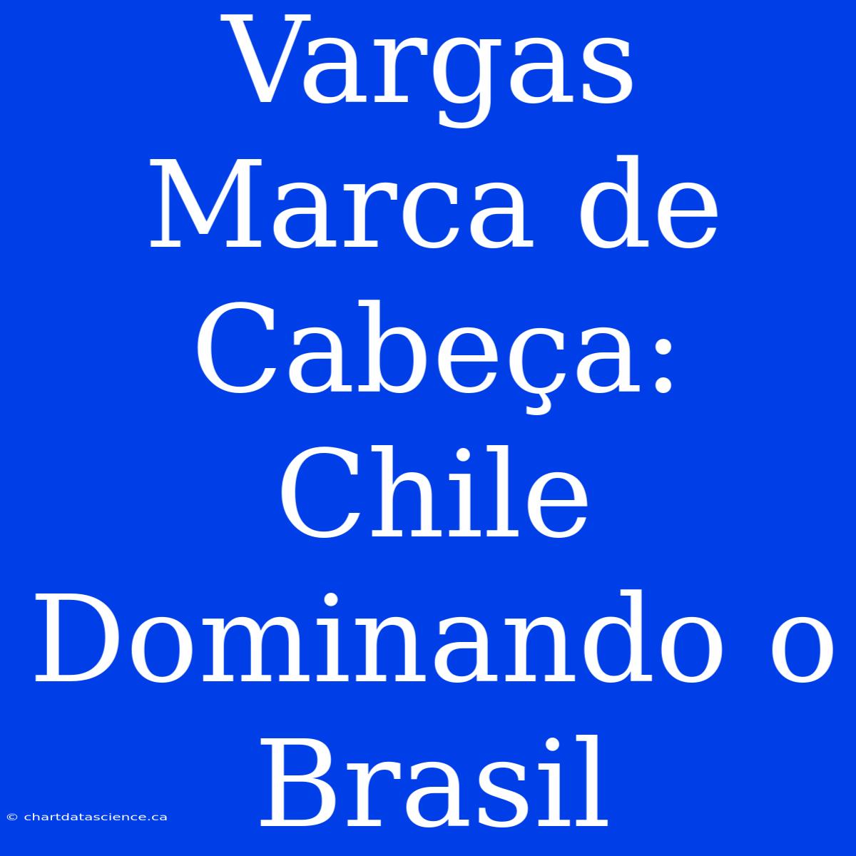 Vargas Marca De Cabeça: Chile Dominando O Brasil