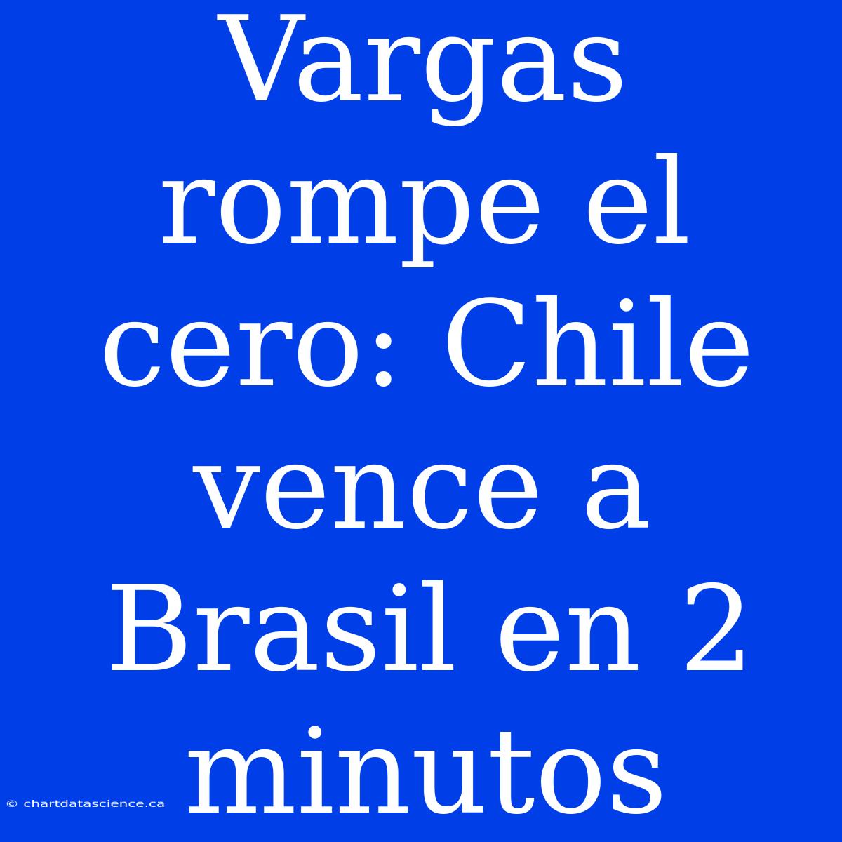 Vargas Rompe El Cero: Chile Vence A Brasil En 2 Minutos