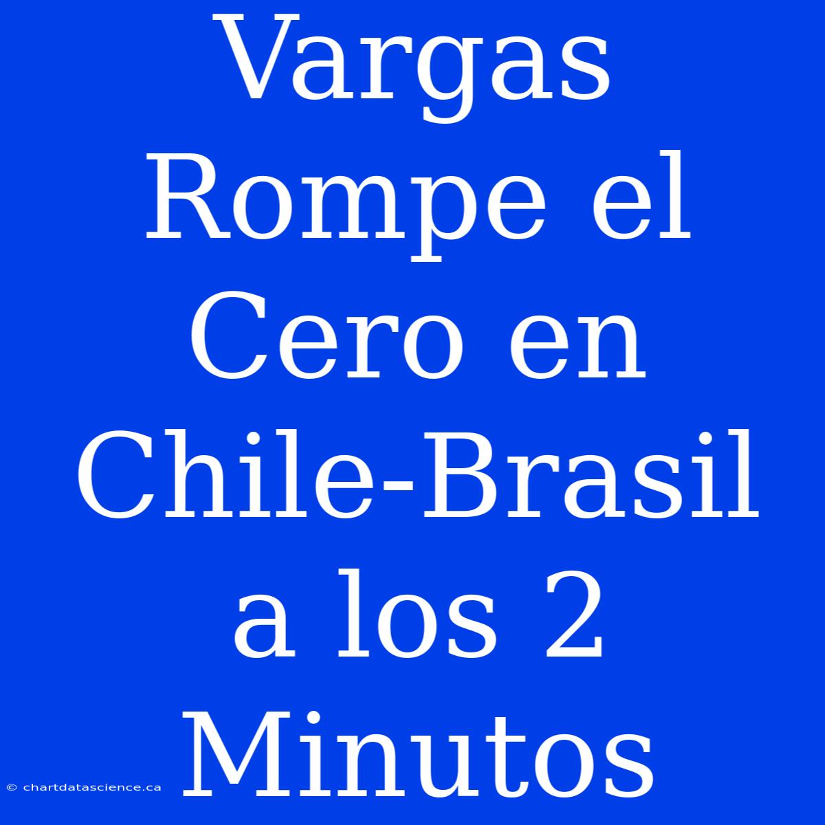 Vargas Rompe El Cero En Chile-Brasil A Los 2 Minutos