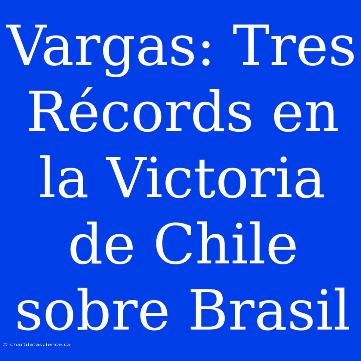 Vargas: Tres Récords En La Victoria De Chile Sobre Brasil