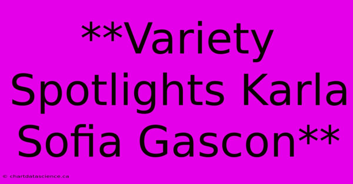 **Variety Spotlights Karla Sofia Gascon** 