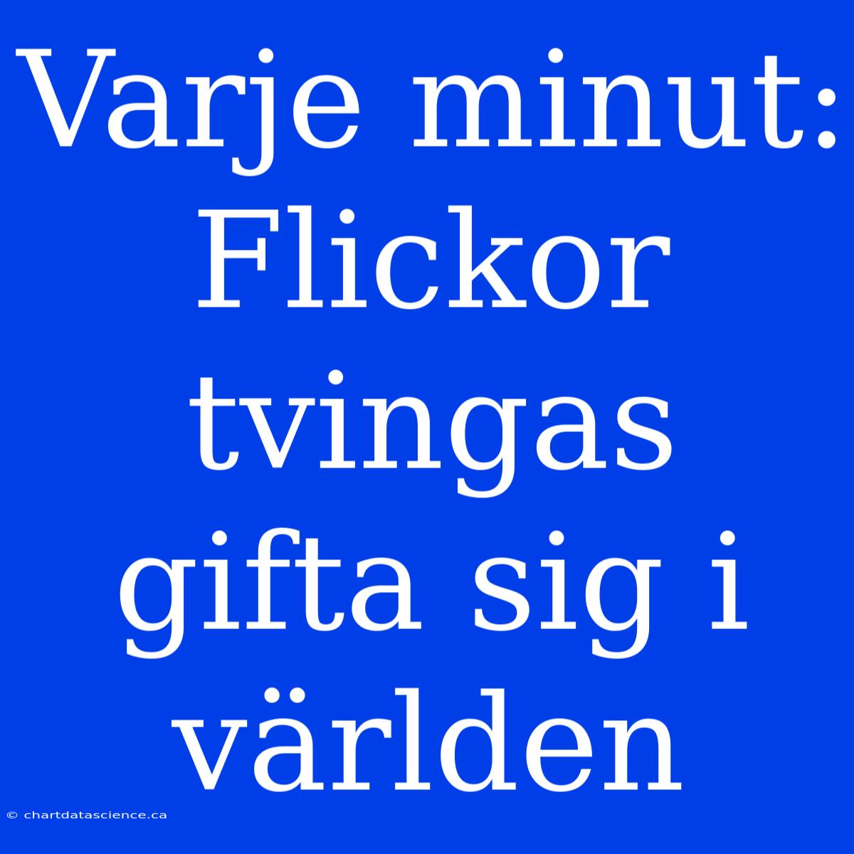 Varje Minut: Flickor Tvingas Gifta Sig I Världen