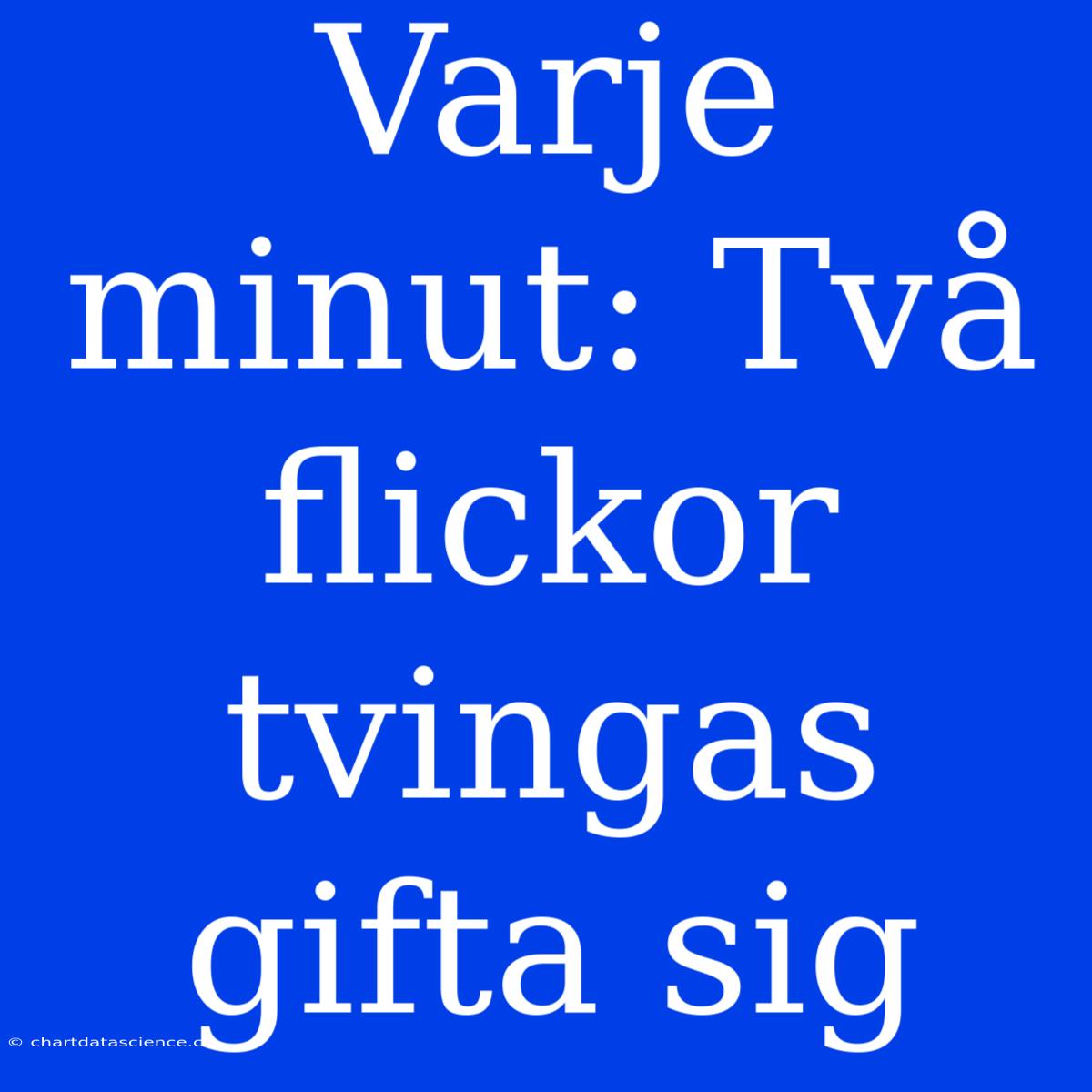 Varje Minut: Två Flickor Tvingas Gifta Sig