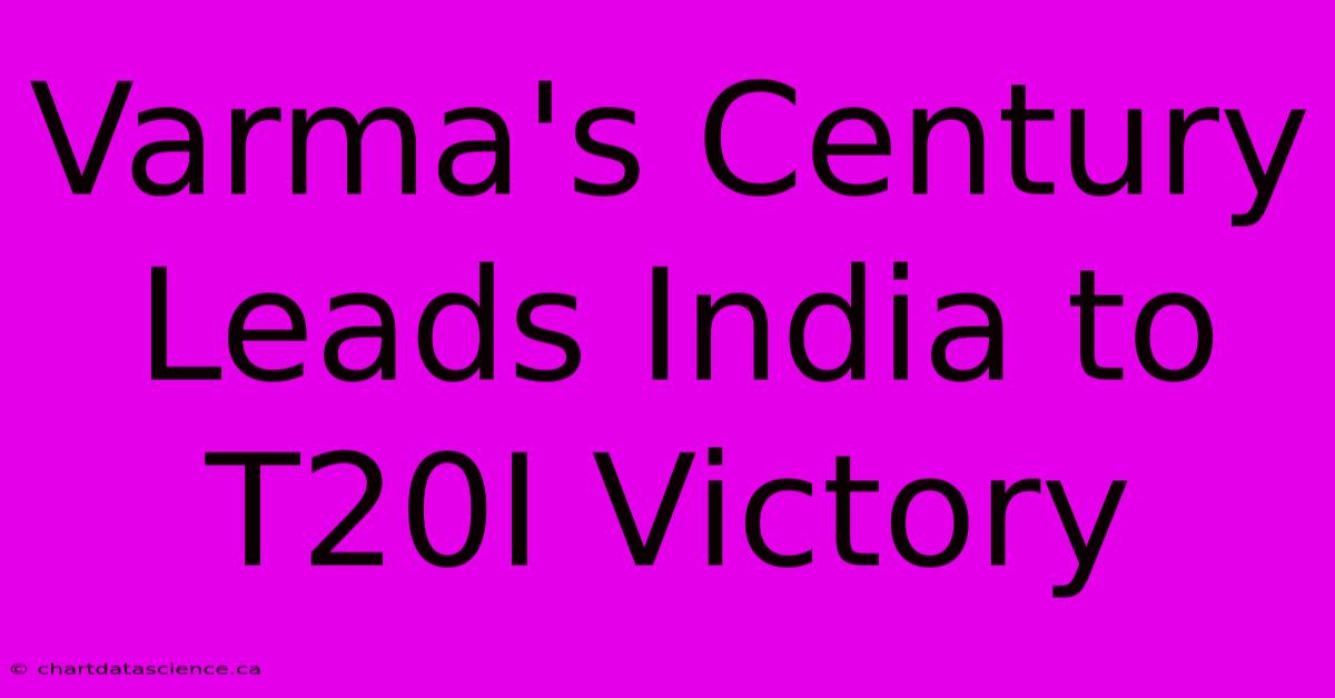 Varma's Century Leads India To T20I Victory