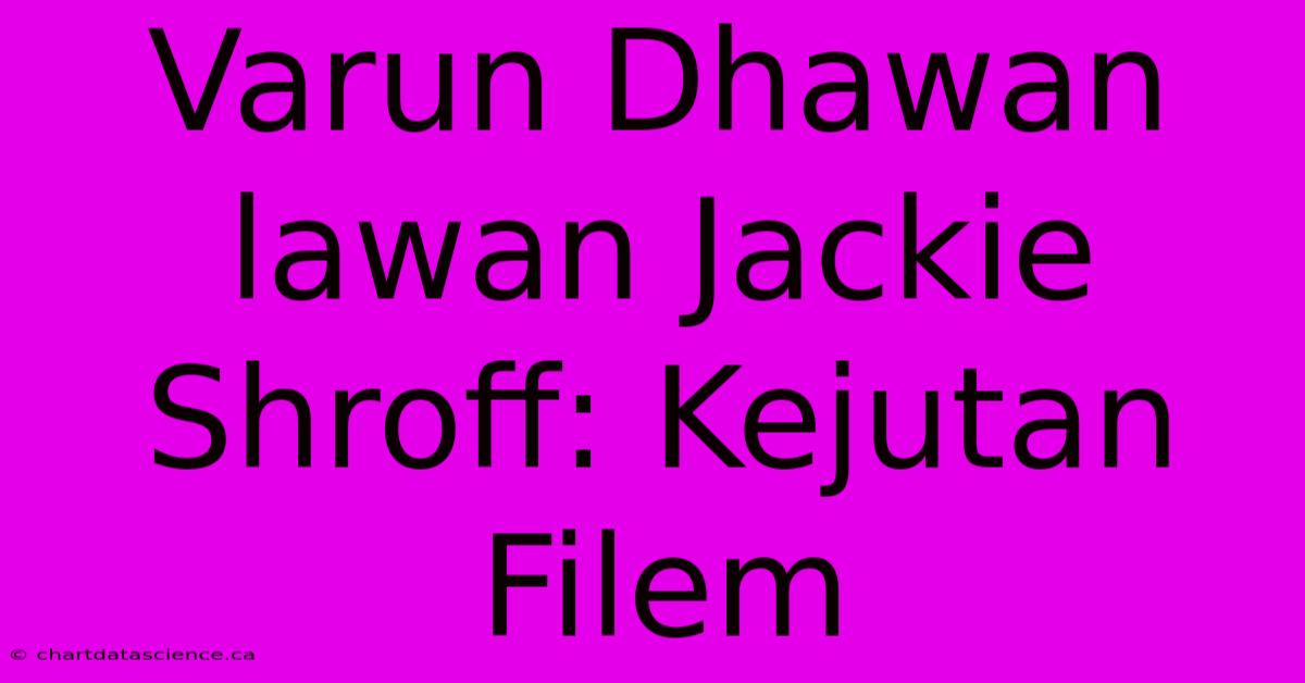 Varun Dhawan Lawan Jackie Shroff: Kejutan Filem