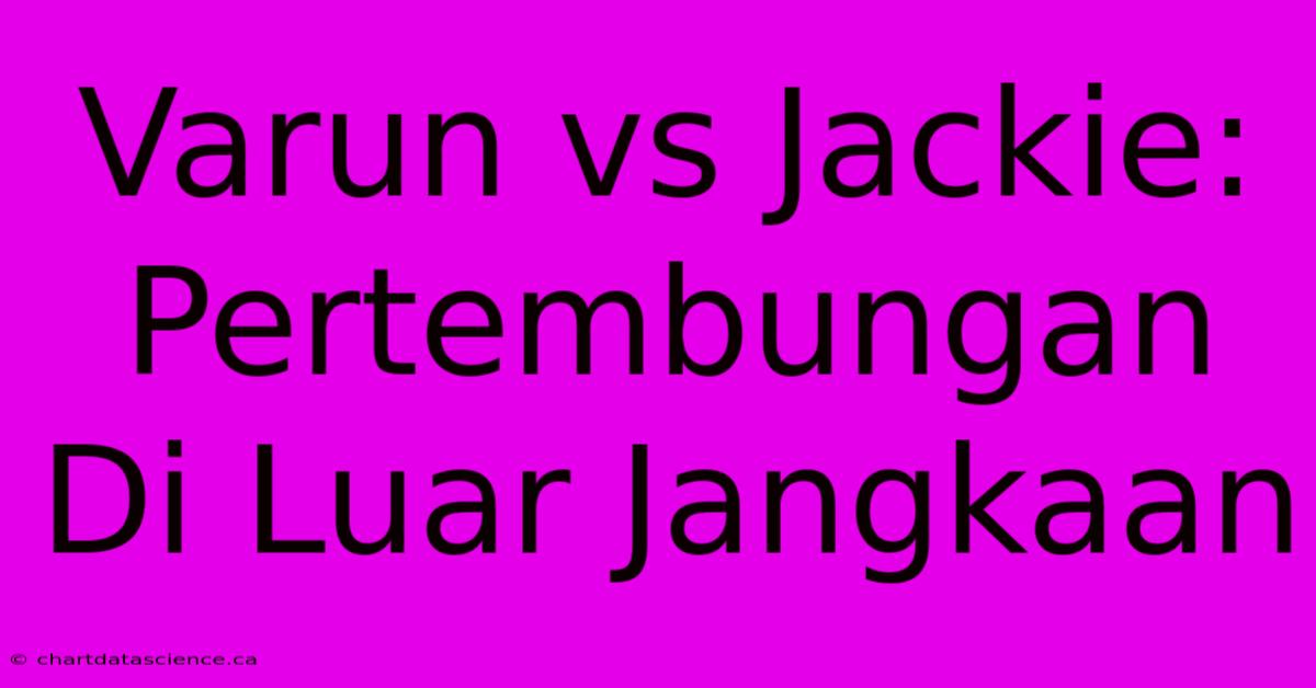 Varun Vs Jackie:  Pertembungan Di Luar Jangkaan