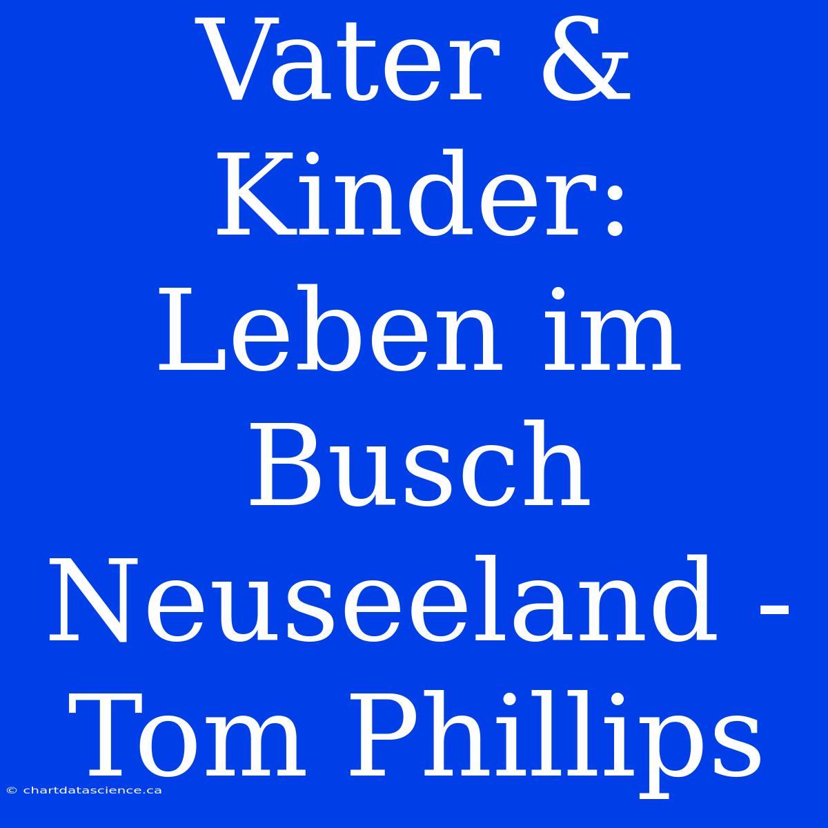 Vater & Kinder: Leben Im Busch Neuseeland - Tom Phillips