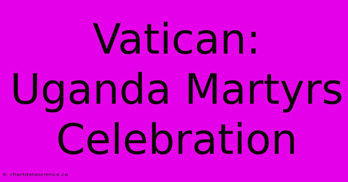 Vatican: Uganda Martyrs Celebration