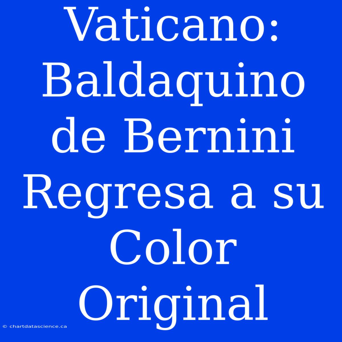 Vaticano: Baldaquino De Bernini Regresa A Su Color Original