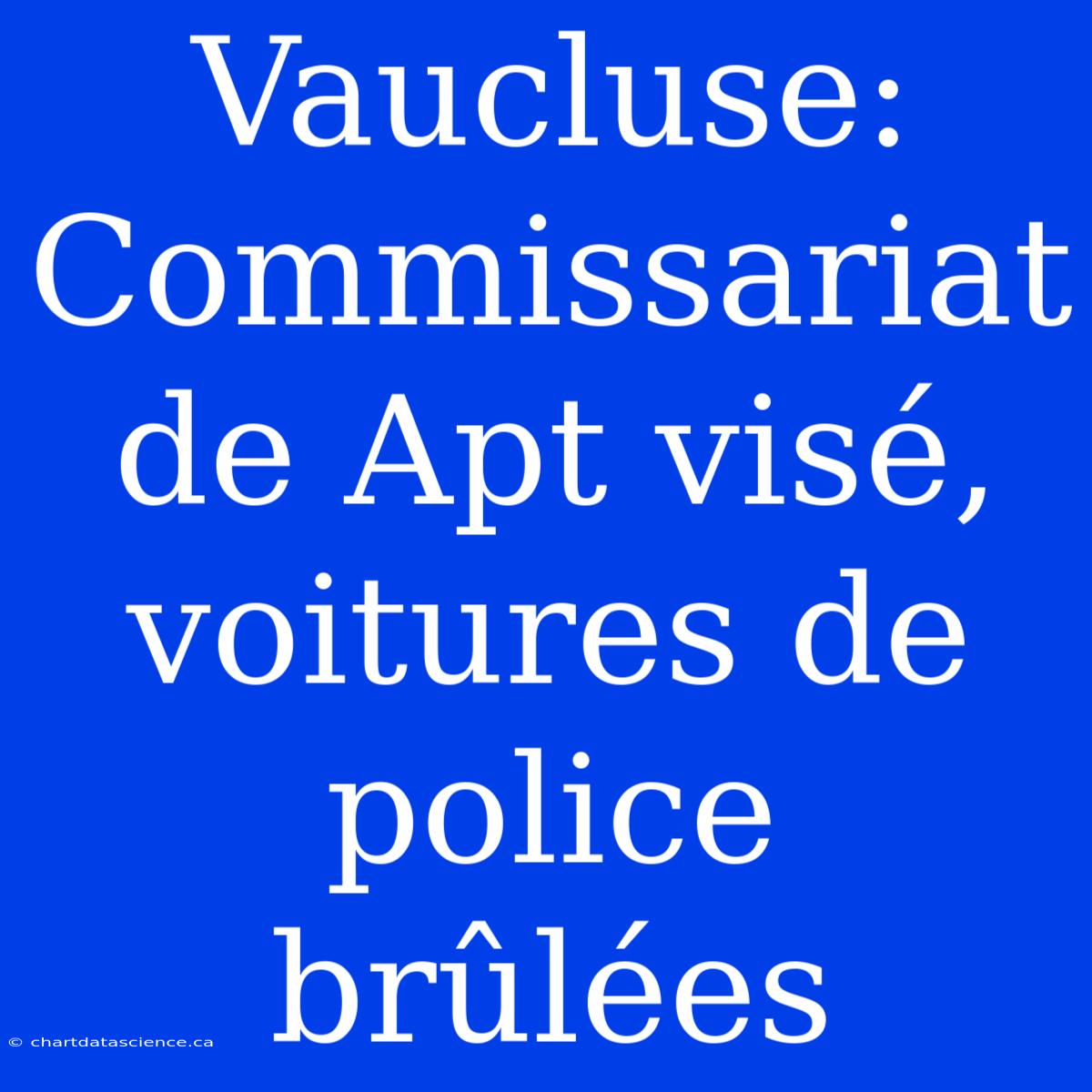 Vaucluse: Commissariat De Apt Visé, Voitures De Police Brûlées