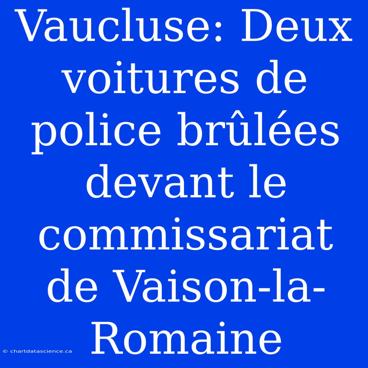 Vaucluse: Deux Voitures De Police Brûlées Devant Le Commissariat De Vaison-la-Romaine