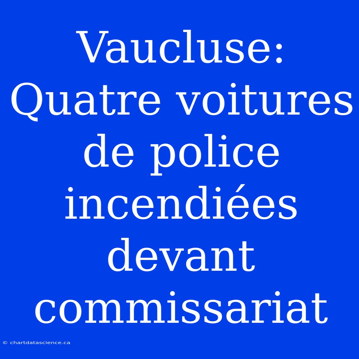 Vaucluse: Quatre Voitures De Police Incendiées Devant Commissariat