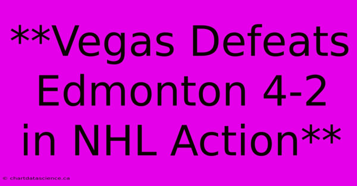 **Vegas Defeats Edmonton 4-2 In NHL Action**