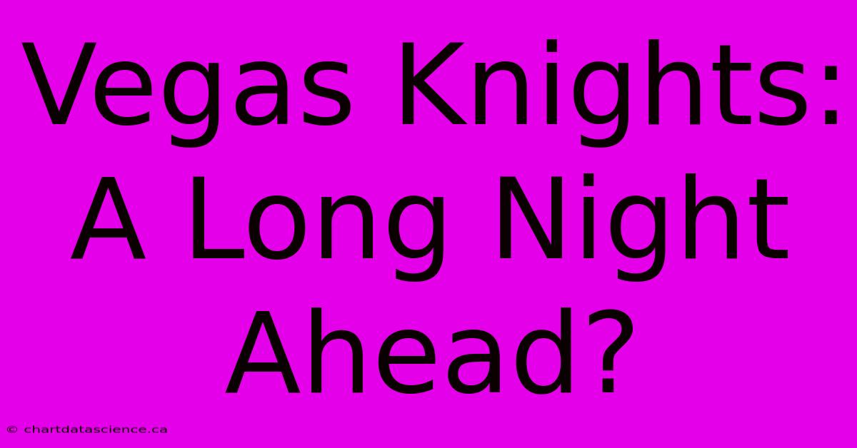 Vegas Knights: A Long Night Ahead?