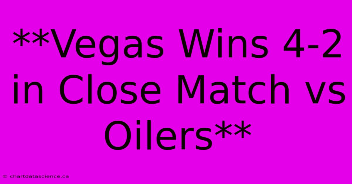 **Vegas Wins 4-2 In Close Match Vs Oilers**