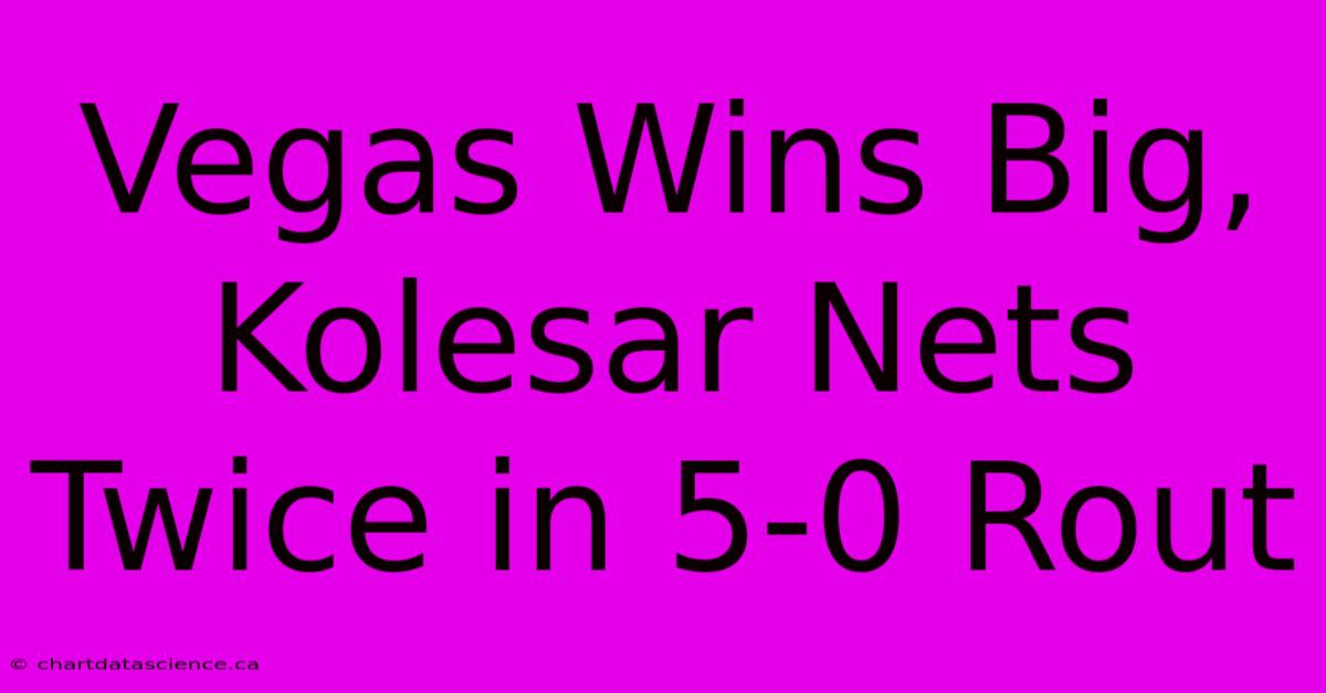 Vegas Wins Big, Kolesar Nets Twice In 5-0 Rout