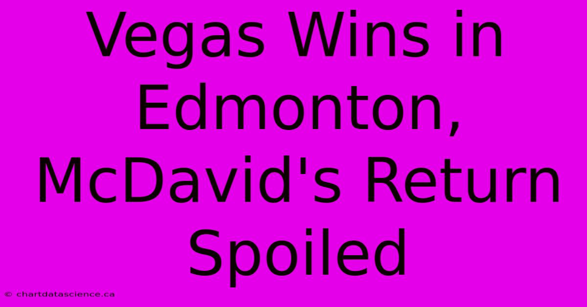 Vegas Wins In Edmonton, McDavid's Return Spoiled 