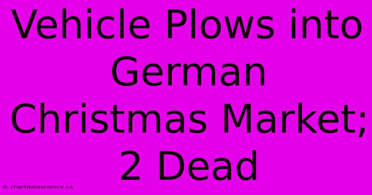 Vehicle Plows Into German Christmas Market; 2 Dead