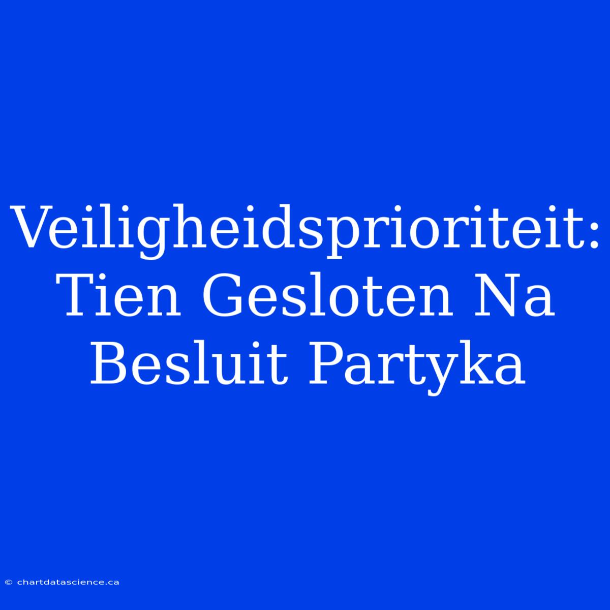 Veiligheidsprioriteit: Tien Gesloten Na Besluit Partyka