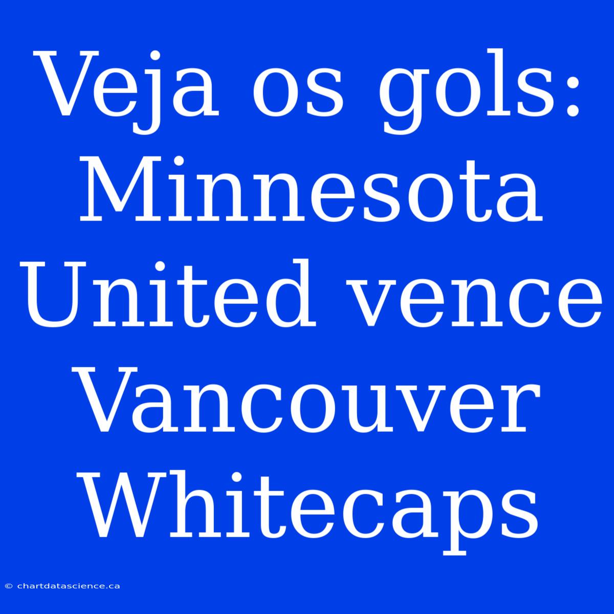 Veja Os Gols: Minnesota United Vence Vancouver Whitecaps